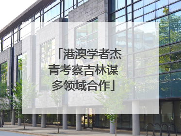 港澳学者杰青考察吉林谋多领域合作