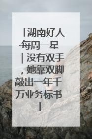 湖南好人·每周一星｜没有双手，她靠双脚敲出一年千万业务标书