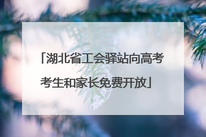 湖北省工会驿站向高考考生和家长免费开放