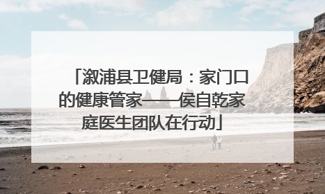 溆浦县卫健局：家门口的健康管家——侯自乾家庭医生团队在行动