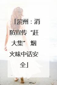 滨州：消防宣传“赶大集” 烟火味中话安全