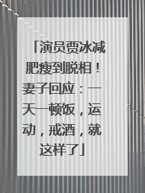 演员贾冰减肥瘦到脱相！妻子回应：一天一顿饭，运动，戒酒，就这样了