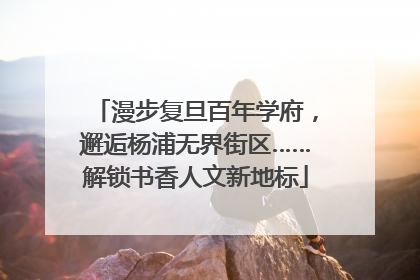 漫步复旦百年学府，邂逅杨浦无界街区……解锁书香人文新地标
