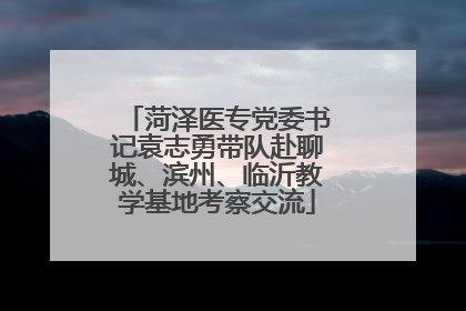 菏泽医专党委书记袁志勇带队赴聊城、滨州、临沂教学基地考察交流