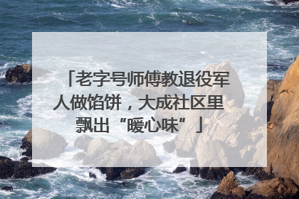 老字号师傅教退役军人做馅饼，大成社区里飘出“暖心味”