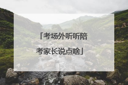 考场外听听陪考家长说点啥