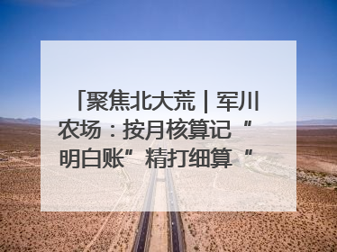聚焦北大荒｜军川农场：按月核算记“明白账”精打细算“过紧日子”