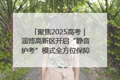 聚焦2025高考｜淄博高新区开启“静音护考”模式全方位保障高考环境整洁