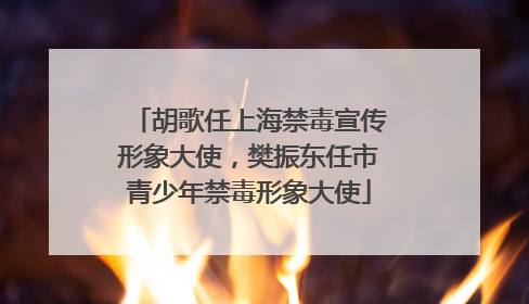 胡歌任上海禁毒宣传形象大使，樊振东任市青少年禁毒形象大使