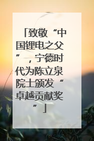 致敬“中国锂电之父”，宁德时代为陈立泉院士颁发“卓越贡献奖”