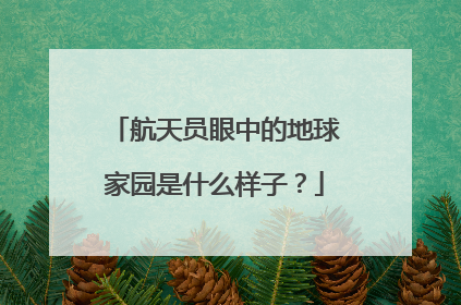 航天员眼中的地球家园是什么样子？