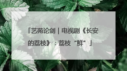 艺苑论剑｜电视剧《长安的荔枝》：荔枝“鲜”