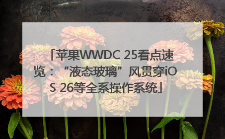 苹果WWDC 25看点速览：“液态玻璃”风贯穿iOS 26等全系操作系统