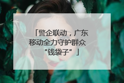 警企联动，广东移动全力守护群众“钱袋子”