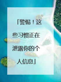 警惕！这些习惯正在泄露你的个人信息