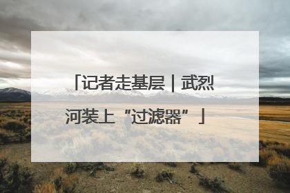 记者走基层｜武烈河装上“过滤器”