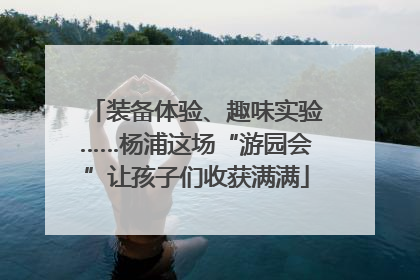 装备体验、趣味实验……杨浦这场“游园会”让孩子们收获满满