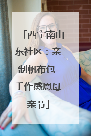 西宁南山东社区：亲制帆布包 手作感恩母亲节