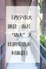 西宁市大通县：面片“功夫”大比拼带热乡村旅游