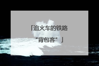 追火车的铁路“背包客”