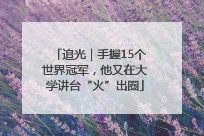 追光｜手握15个世界冠军，他又在大学讲台“火”出圈