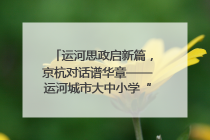 运河思政启新篇，京杭对话谱华章——运河城市大中小学“运河思政”一体化联合体在京成立