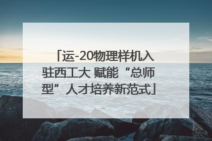 运-20物理样机入驻西工大 赋能“总师型”人才培养新范式