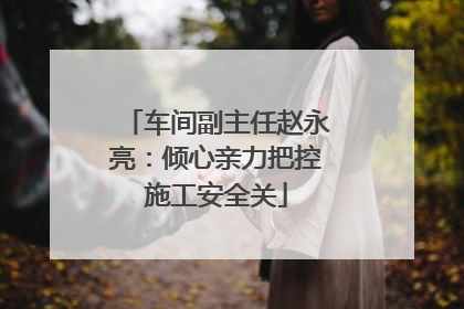 车间副主任赵永亮：倾心亲力把控施工安全关