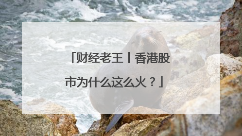 财经老王丨香港股市为什么这么火？