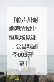 赖声川谢娜海清屈中恒现场见证，会昌戏剧季003开幕