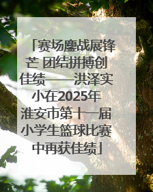 赛场鏖战展锋芒 团结拼搏创佳绩——洪泽实小在2025年淮安市第十一届小学生篮球比赛中再获佳绩