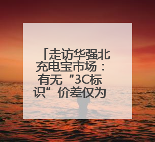 走访华强北充电宝市场：有无“3C标识”价差仅为个位数，无标产品仍在售
