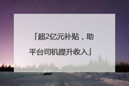 超2亿元补贴，助平台司机提升收入
