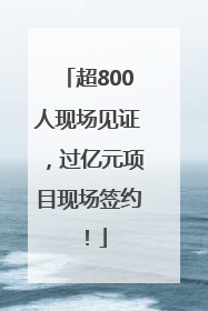 超800人现场见证，过亿元项目现场签约！