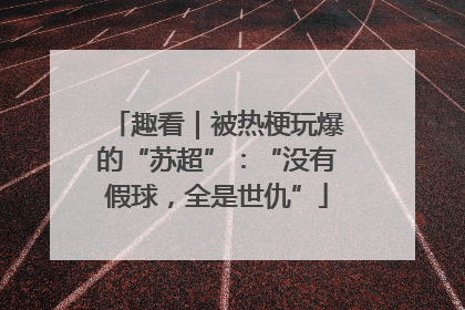 趣看｜被热梗玩爆的“苏超”：“没有假球，全是世仇”