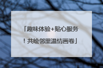 趣味体验+贴心服务！共绘邻里温情画卷