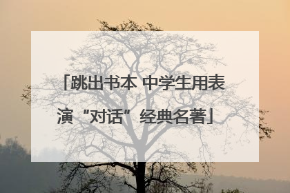 跳出书本 中学生用表演“对话”经典名著
