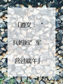 遵义：“兵妈妈”军营过端午