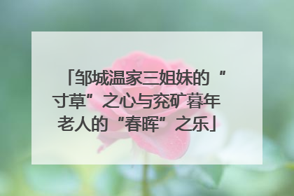 邹城温家三姐妹的“寸草”之心与兖矿暮年老人的“春晖”之乐