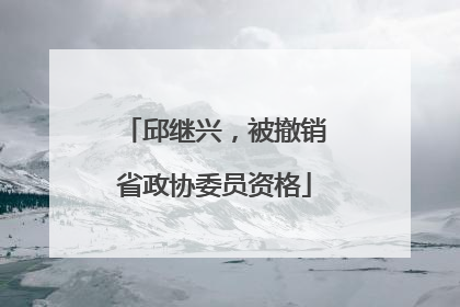邱继兴，被撤销省政协委员资格