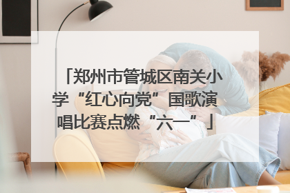 郑州市管城区南关小学“红心向党”国歌演唱比赛点燃“六一”