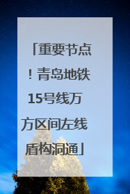 重要节点！青岛地铁15号线万方区间左线盾构洞通