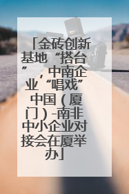 金砖创新基地“搭台”，中南企业“唱戏” 中国（厦门）-南非中小企业对接会在厦举办