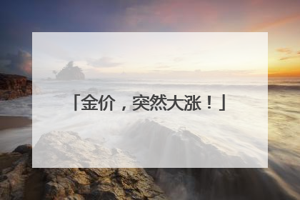金价，突然大涨！