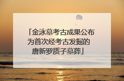 金泳墓考古成果公布 为首次经考古发掘的唐新罗质子墓葬