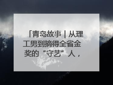 青岛故事｜从理工男到摘得全省金奖的“守艺”人，90年小伙的跨界创业路……