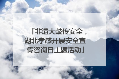 非遗大鼓传安全，湖北孝感开展安全宣传咨询日主题活动