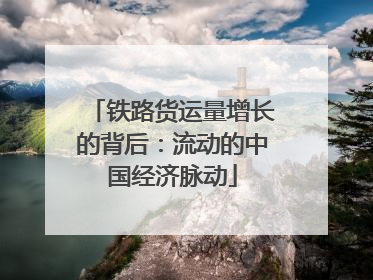 铁路货运量增长的背后：流动的中国经济脉动