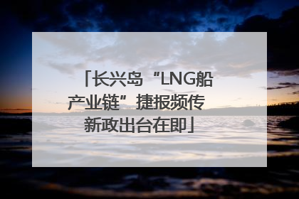 长兴岛“LNG船产业链”捷报频传 新政出台在即