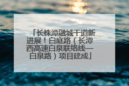 长株潭融城干道新进展！白庭路（长潭西高速白泉联络线—白泉路）项目建成